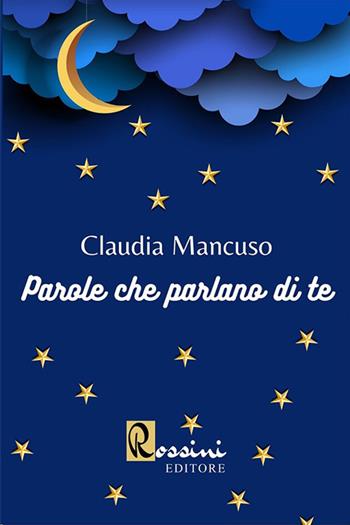 Parole che parlano di te - Claudia Mancuso - Libro Rossini Editore 2020 | Libraccio.it