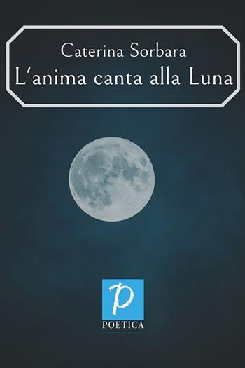 L'anima canta alla Luna - Caterina Sorbara - Libro Rossini Editore 2020, Poetica | Libraccio.it