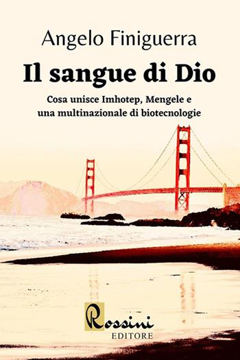 Il sangue di Dio. Cosa unisce Imhotep, Mengele e una multinazionale di biotecnologie - Angelo Finiguerra - Libro Rossini Editore 2021, Narrativa Rossini | Libraccio.it