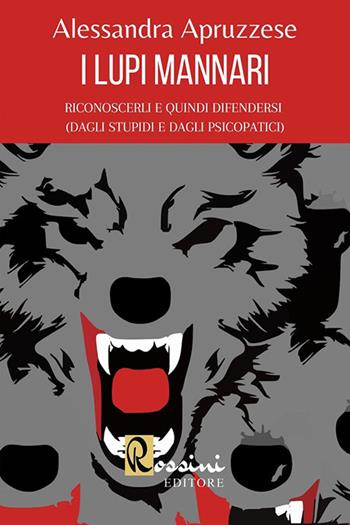 I lupi mannari: riconoscerli e quindi difendersi (dagli stupidi e dagli psicopatici) - Alessandra Apruzzese - Libro Rossini Editore 2020 | Libraccio.it