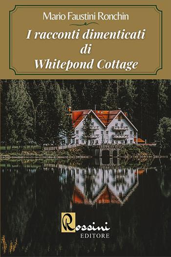 I racconti dimenticati di Whitepond Cottage - Mario Faustini Ronchin - Libro Rossini Editore 2020, Narrativa Rossini | Libraccio.it