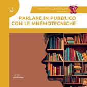 Parlare in pubblico con le mnemotecniche. Guida completa con esercizi. I quaderni di MemorizzArte. Vol. 5