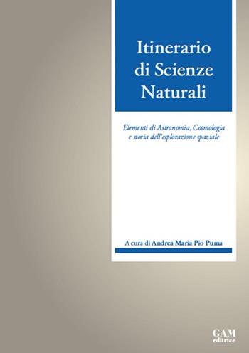 Itinerario di scienze naturali. Elementi di astronomia, cosmologia e storia dell'esplorazione spaziale - Andrea Maria Pio Puma - Libro Gam Editrice 2020 | Libraccio.it