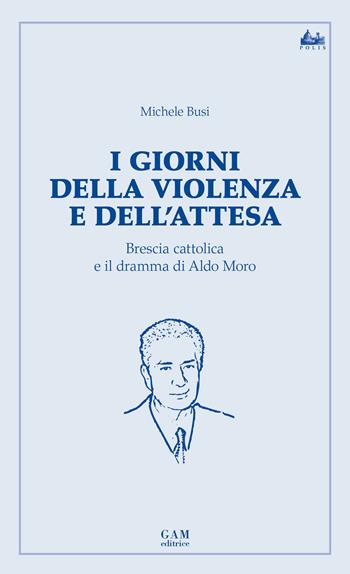 I giorni della violenza e dell’attesa. Brescia cattolica e il dramma di Aldo Moro  - Libro Gam Editrice 2020 | Libraccio.it