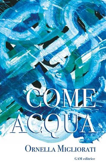 Come acqua - Ornella Migliorati - Libro Gam Editrice 2022 | Libraccio.it