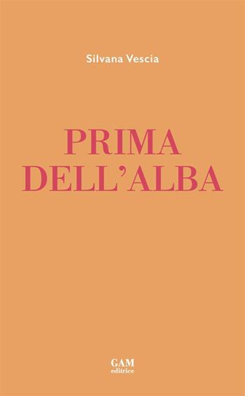 Prima dell'alba - Silvana Vescia - Libro Gam Editrice 2023 | Libraccio.it