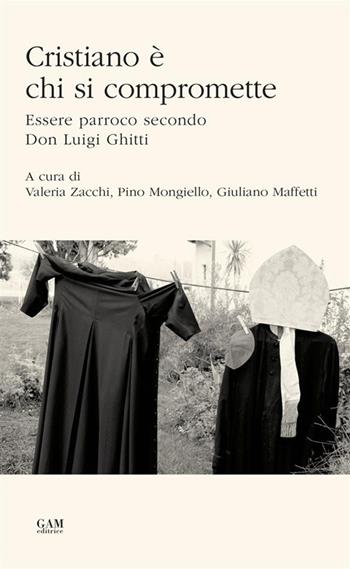 Cristiano è chi si compromette. Essere parroco secondo Don Luigi Ghitti  - Libro Gam Editrice 2023 | Libraccio.it