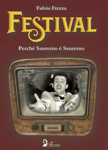 Festival. Perché Sanremo è Sanremo - Fulvio Frezza - Libro Florestano Edizioni 2023, Echi di musica | Libraccio.it