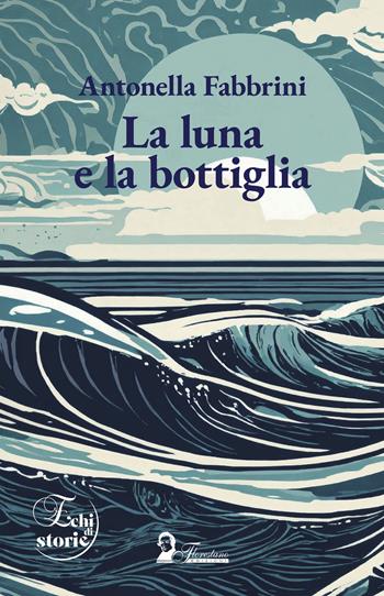 La luna e la bottiglia - Antonella Fabbrini - Libro Florestano Edizioni 2024, Echi di storie | Libraccio.it