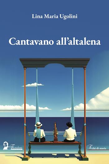 Cantavano all'altalena - Lina Maria Ugolini - Libro Florestano Edizioni 2024, Echi di storie | Libraccio.it