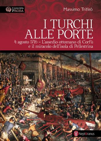 I turchi alle porte. 4 agosto 1716. L'assedio ottomano di Corfù e il miracolo dell'isola di Pellestrina - Massimo Trifirò - Libro Nepturanus 2025, Il nome della prosa | Libraccio.it