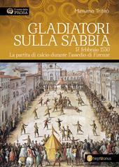 Gladiatori sulla sabbia. 17 febbraio 1530. La partita di calcio durante l'assedio di Firenze