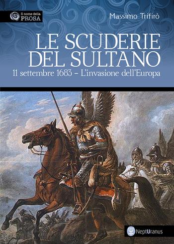 Le scuderie del sultano. 11 settembre 1683. L'invasione dell'Europa - Massimo Trifirò - Libro Nepturanus 2023 | Libraccio.it