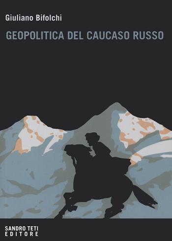 Geopolitica del Caucaso russo. Gli interessi del Cremlino e degli attori stranieri nelle dinamiche locali nordcaucasiche - Giuliano Bifolchi - Libro Sandro Teti Editore 2020, Historos | Libraccio.it