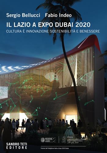 Il Lazio a Expo Dubai 2020. Cultura è innovazione sostenibilità e benessere. Ediz. multilingue - Sergio Bellucci, Fabio Indeo - Libro Sandro Teti Editore 2022 | Libraccio.it