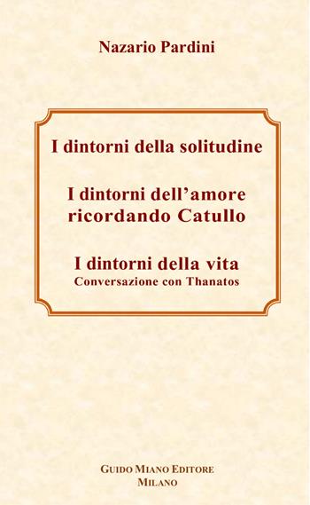 I dintorni della solitudine-I dintorni dell'amore ricordando Catullo-I dintorni della vita. Conversazione con Thanatos - Nazario Pardini - Libro Guido Miano Editore 2021 | Libraccio.it