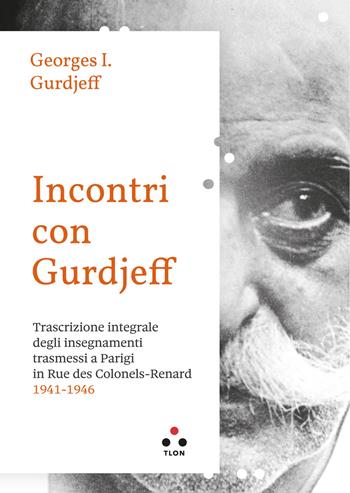 Incontri con Gurdjieff Trascrizione integrale degli insegnamenti trasmessi a Parigi in Rue Des Colonels-Renard 1941-1946 - Georges Ivanovic Gurdjieff, Maura Gancitano, Matteo Trevisani - Libro Tlon 2022, Numeri Primi | Libraccio.it