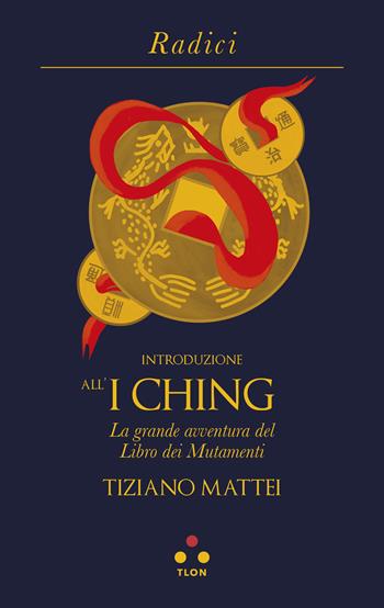 Introduzione all'I Ching. La grande avventura del Libro dei Mutamenti - Tiziano Mattei - Libro Tlon 2022, Radici | Libraccio.it