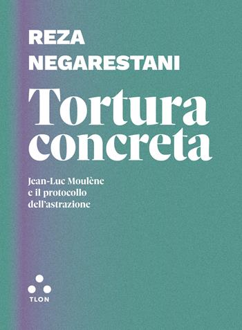 Tortura concreta. Jean-Luc Moulène e il protocollo dell'astrazione - Reza Negarestani - Libro Tlon 2022, Dardi | Libraccio.it