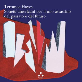 Sonetti americani per il mio assassino del passato e del futuro - Terrance Hayes - Libro Tlon 2022, Controcielo | Libraccio.it