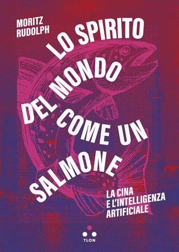Lo spirito del mondo come un salmone. La Cina e l'intelligenza artificiale - Moritz Rudolph - Libro Tlon 2024, Soglie | Libraccio.it