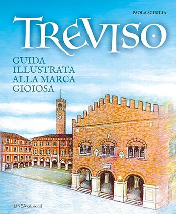 Treviso. Guida illustrata alla Marca gioiosa - Paola Scibilia - Libro Linea Edizioni 2020, Linea narrativa | Libraccio.it