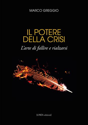 Il potere della crisi. L'arte di fallire e rialzarsi. Ediz. integrale - Marco Greggio - Libro Linea Edizioni 2020, Linea saggistica | Libraccio.it