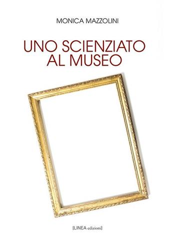 Uno scienziato al museo. Ediz. integrale - Monica Mazzolini - Libro Linea Edizioni 2020, Linea narrativa | Libraccio.it
