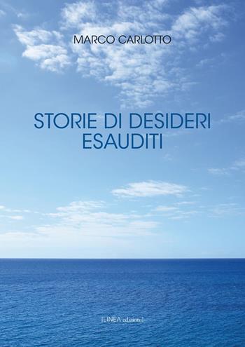 Storie di desideri esauditi - Marco Carlotto - Libro Linea Edizioni 2021, Linea narrativa | Libraccio.it