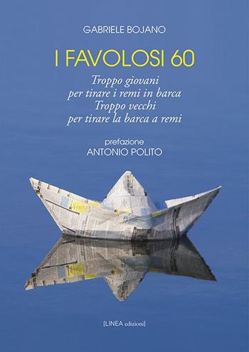 I favolosi 60. Troppo giovani per tirare i remi in barca, troppo vecchi per tirare la barca a remi - Gabriele Bojano - Libro Linea Edizioni 2021, Linea narrativa | Libraccio.it