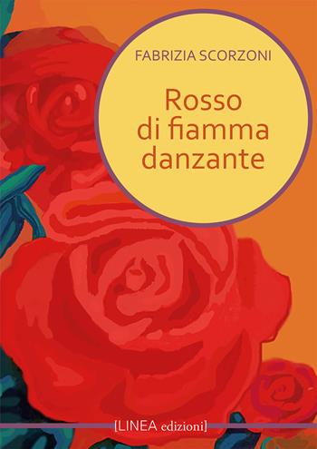 Rosso di fiamma danzante - Fabrizia Scorzoni - Libro Linea Edizioni 2022, Linea narrativa | Libraccio.it