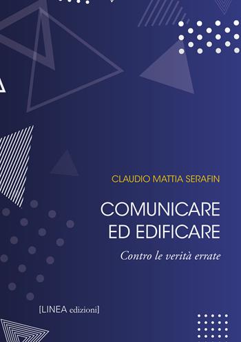 Comunicare ed edificare. Contro le verità errate. Ediz. integrale - Claudio Mattia Serafin - Libro Linea Edizioni 2022, Linea saggistica | Libraccio.it