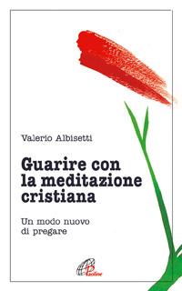 Guarire con la meditazione cristiana. Un modo nuovo di pregare - Valerio Albisetti - Libro Paoline Editoriale Libri 1998, Psicologia e personalità | Libraccio.it