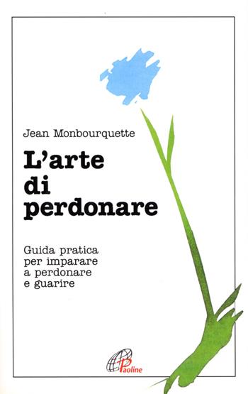 L'arte di perdonare. Guida pratica per imparare a perdonare e guarire - Jean Monbourquette - Libro Paoline Editoriale Libri 2015, Psicologia e personalità | Libraccio.it