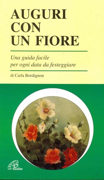 Auguri con un fiore. Una guida facile per ogni data da festeggiare - Carla Bordignon - Libro Paoline Editoriale Libri 1994, Ecologia, salute, natura | Libraccio.it