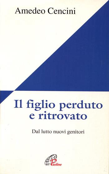 Il figlio perduto e ritrovato. Dal lutto nuovi genitori - Amedeo Cencini - Libro Paoline Editoriale Libri 2003, Figli in cielo | Libraccio.it