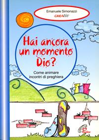 Hai ancora un momento Dio? Come animare incontri di preghiera. Vol. 2 - Emanuele Simonazzi, Creativ - Libro Paoline Editoriale Libri 2003, Il pronto soccorso dell'animatore | Libraccio.it