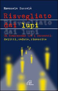 Risvegliato dai lupi. Un francescano tra i carcerati: delitti, cadute, rinascite - Emanuela Zuccalà - Libro Paoline Editoriale Libri 2004, Uomini e donne | Libraccio.it