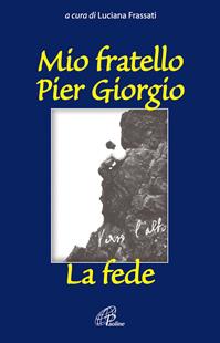 Mio fratello Pier Giorgio. La fede  - Libro Paoline Editoriale Libri 2004, Uomini e donne | Libraccio.it