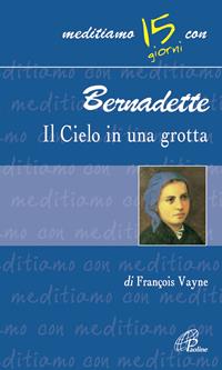 Bernadette, il cielo in una grotta - Françoise Vayne - Libro Paoline Editoriale Libri 2015, Meditiamo con... | Libraccio.it