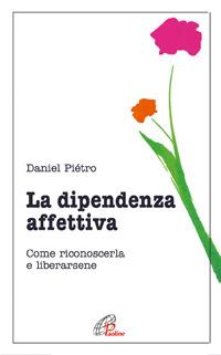 La dipendenza affettiva. Come riconoscerla e liberarsene - Daniel Pietro - Libro Paoline Editoriale Libri 2015, Psicologia e personalità | Libraccio.it