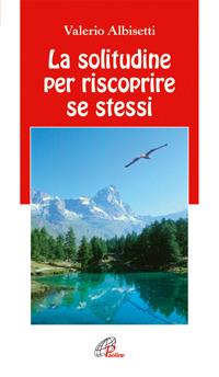 La solitudine per riscoprire se stessi - Valerio Albisetti - Libro Paoline Editoriale Libri 2005, Note di psicologia | Libraccio.it
