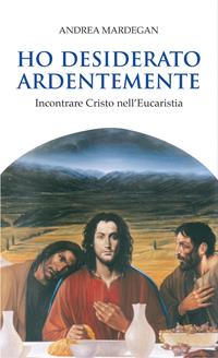Ho desiderato ardentemente. Incontrare Cristo nell'eucaristia - Andrea Mardegan - Libro Paoline Editoriale Libri 2005, Spiritualità del quotidiano | Libraccio.it