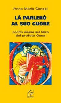 Là parlerò al cuore. Lectio divina sul libro del profeta Osea - Anna Maria Cànopi - Libro Paoline Editoriale Libri 2005, Coltivare la parola | Libraccio.it