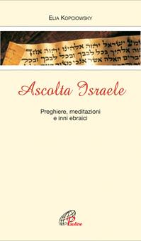 Ascolta Israele. Preghiere, meditazioni e inni ebraici - Elia Kopciowski - Libro Paoline Editoriale Libri 2005, Le più belle preghiere da tutto il mondo | Libraccio.it