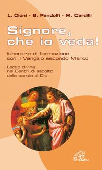 Signore che io veda. Itinerario di formazione con il Vangelo secondo Marco - Massimo Cardilli, Luigi Cioni, Barbara Pandolfi - Libro Paoline Editoriale Libri 2005, I centri di ascolto della parola di Dio | Libraccio.it