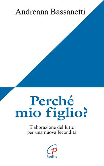 Perché mio figlio? Elaborazione del lutto per una nuova fecondità - Andreana Bassanetti - Libro Paoline Editoriale Libri 2015, Figli in cielo | Libraccio.it