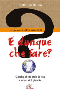 E dunque che fare? Cambia il tuo stile di vita e salverai il pianeta - Collettivo Matuta - Libro Paoline Editoriale Libri 2006, Persona e società | Libraccio.it