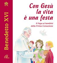 Con Gesù la vita è una festa. Il papa ai bambini della prima comunione - Benedetto XVI (Joseph Ratzinger) - Libro Paoline Editoriale Libri 2006, Giorni di festa | Libraccio.it