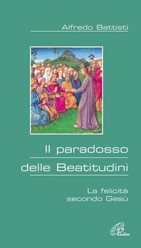 Il paradosso delle beatitudini. La felicità secondo Gesù - Alfredo Battisti - Libro Paoline Editoriale Libri 2006, Al pozzo di Sicàr | Libraccio.it